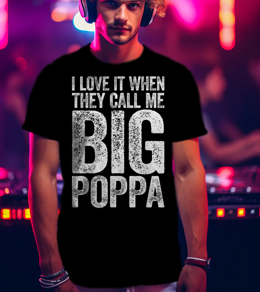 I Love It When They Call Me Big Poppa T-Shirt