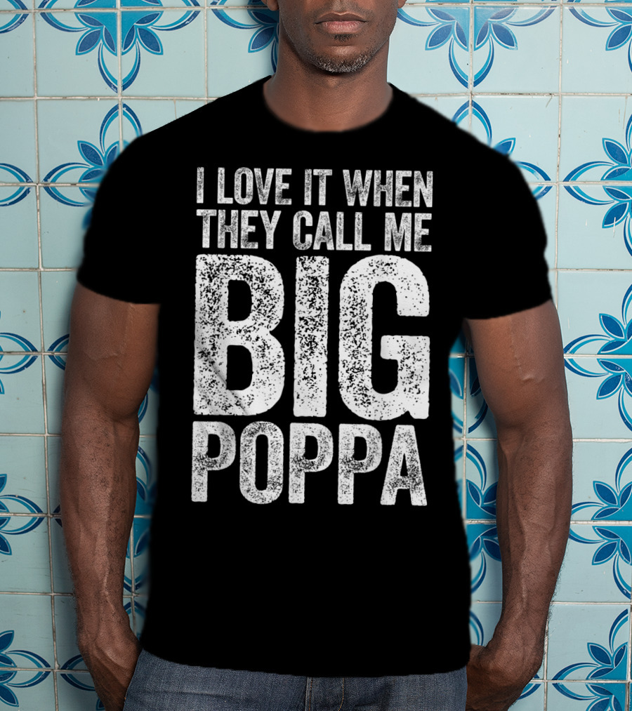 I Love It When They Call Me Big Poppa T-Shirt