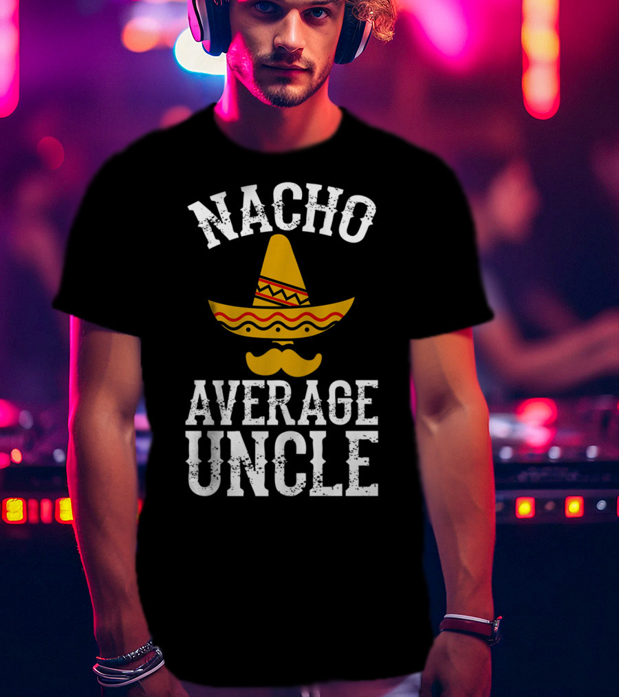 Nacho Average Uncle Funny Uncle Sombrero Mustache T-Shirt