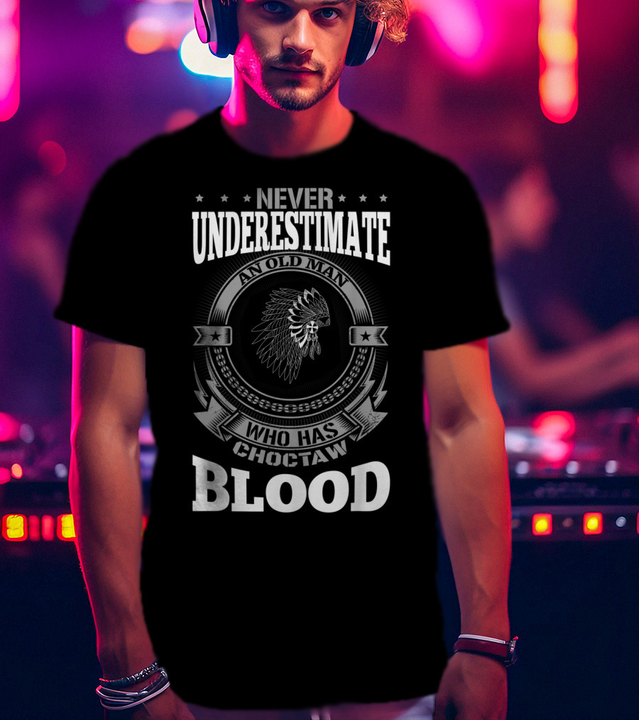 Never Underestimate An Old Man Who Has Choctaw Blood T-Shirt