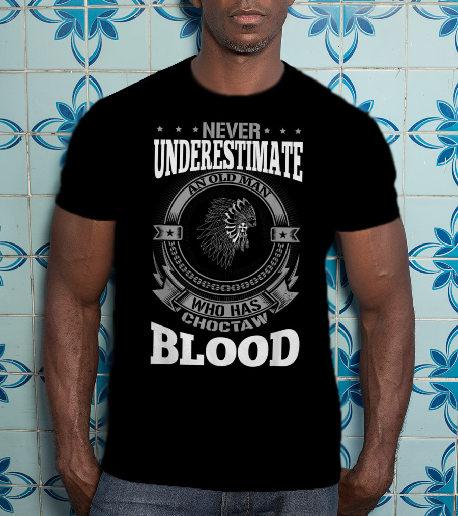 Never Underestimate An Old Man Who Has Choctaw Blood T-Shirt