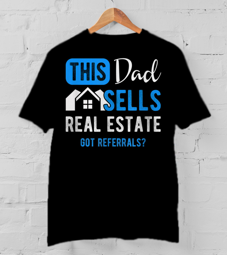 This Dad Sells Real Estate Got Referrals T-Shirt