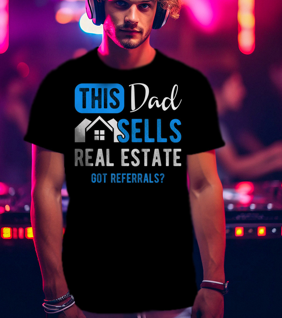 This Dad Sells Real Estate Got Referrals T-Shirt