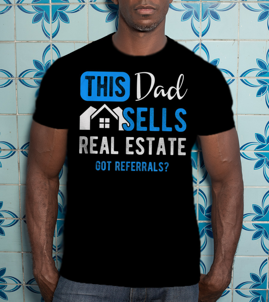 This Dad Sells Real Estate Got Referrals T-Shirt