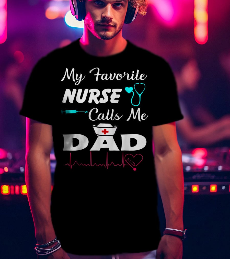 My Favorite Nurse Calls Me Dad With Stethoscope Syringe Heartbeat And Nurse Cap T-Shirt