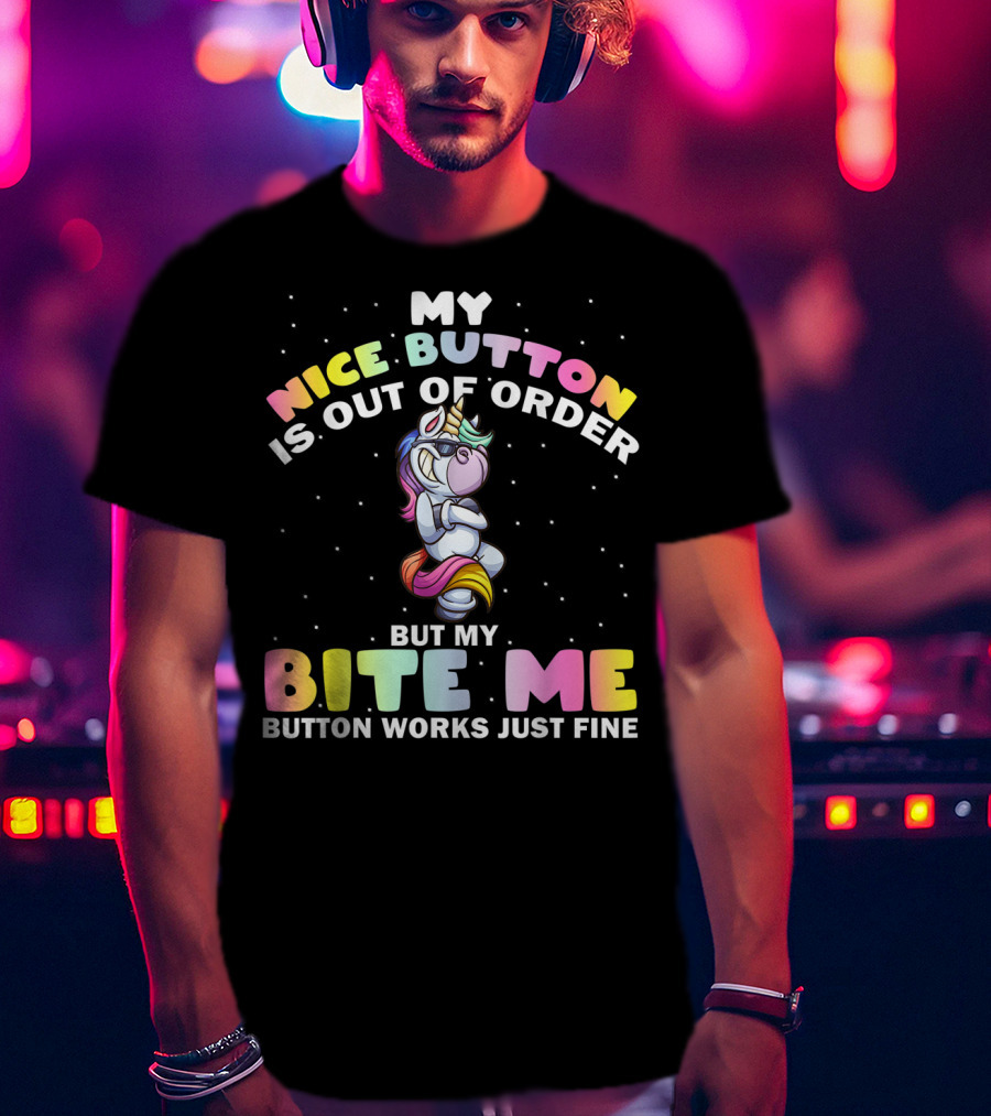 My Nice Button Is Out Of Order But My Bite Me Button Works Just Fine Unicorn T-Shirt