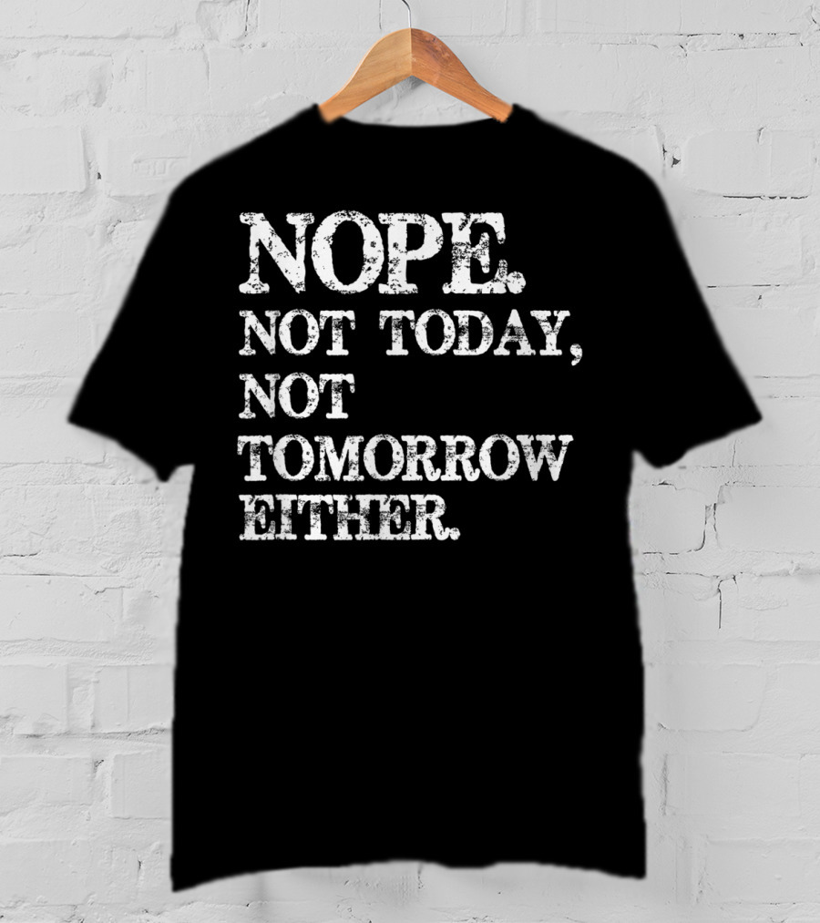 NOPE Not Today Not Tomorrow Either Humorous T-Shirt