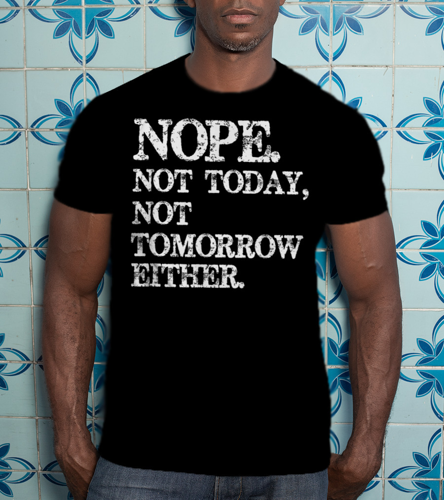 NOPE Not Today Not Tomorrow Either Humorous T-Shirt
