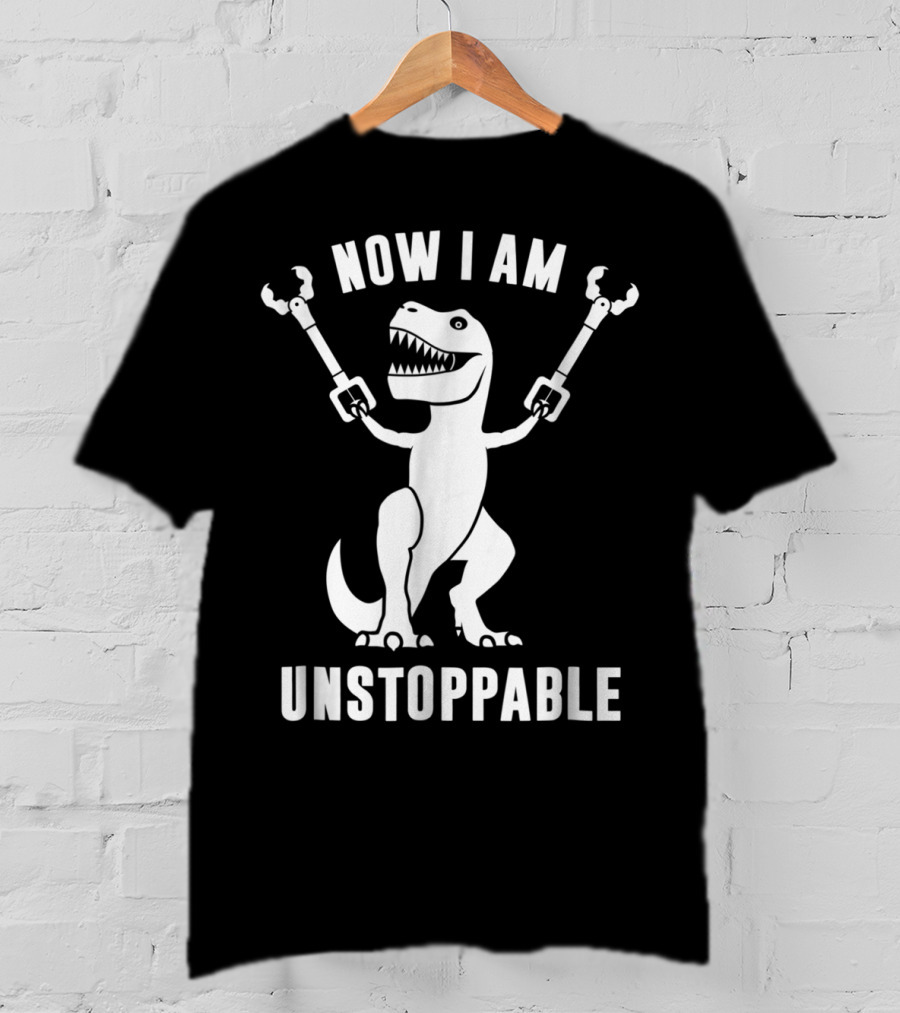 Now I Am Unstoppable T-Rex With Robotic Arms T-Shirt