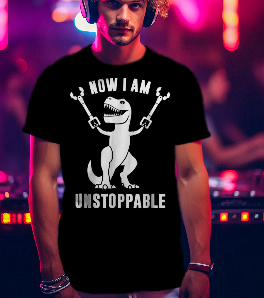 Now I Am Unstoppable T-Rex With Robotic Arms T-Shirt