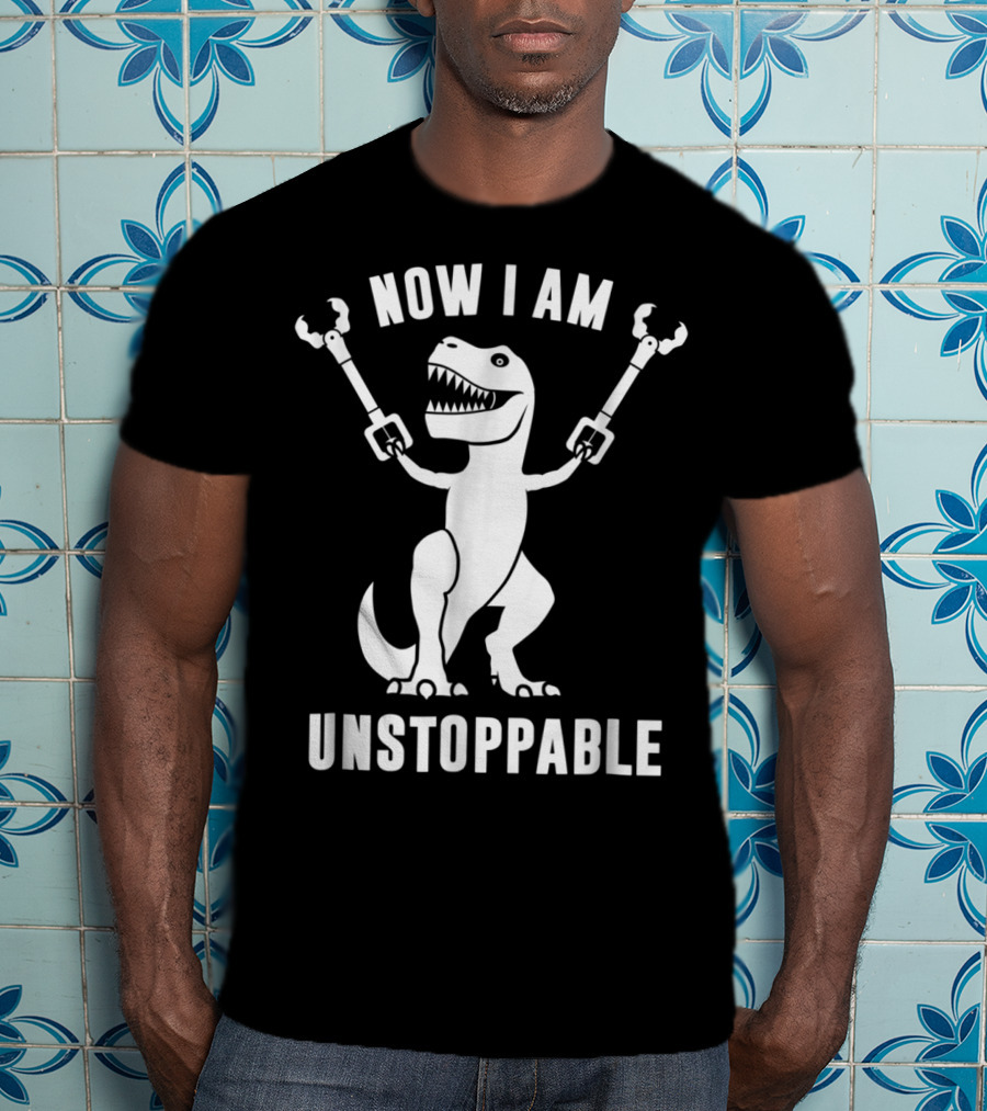 Now I Am Unstoppable T-Rex With Robotic Arms T-Shirt