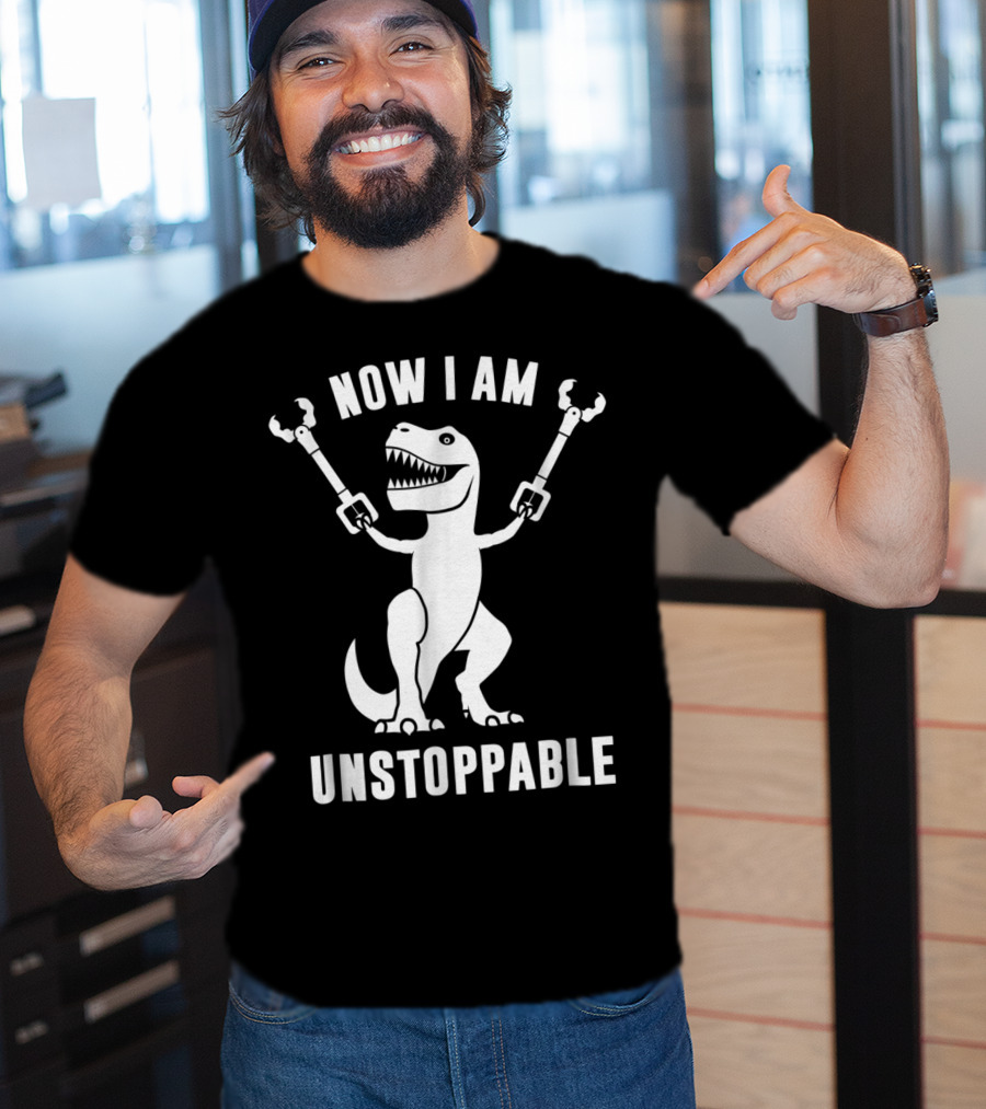 Now I Am Unstoppable T-Rex With Robotic Arms T-Shirt