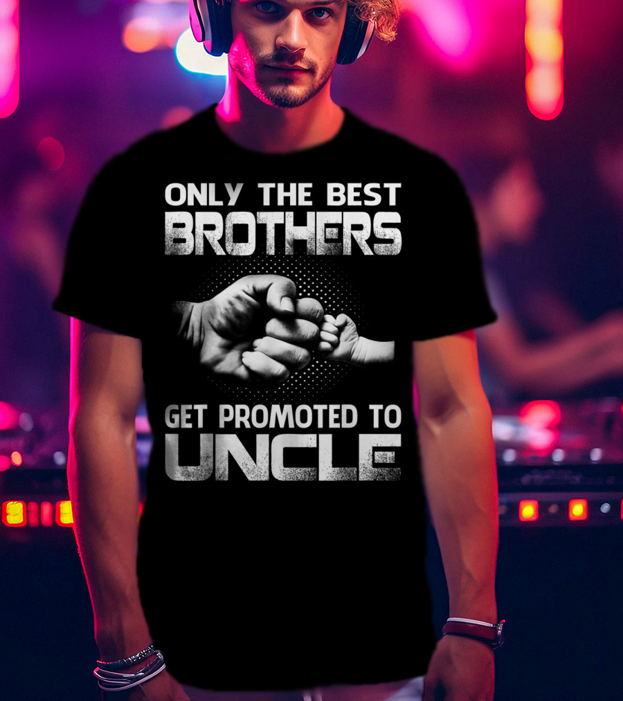 Only The Best Brothers Get Promoted To Uncle Fist Bump T-Shirt