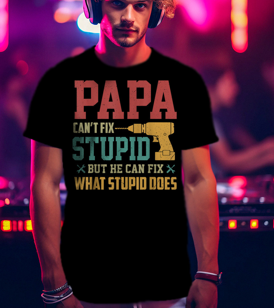 Papa Can't Fix Stupid But He Can Fix What Stupid Does Drill T-Shirt