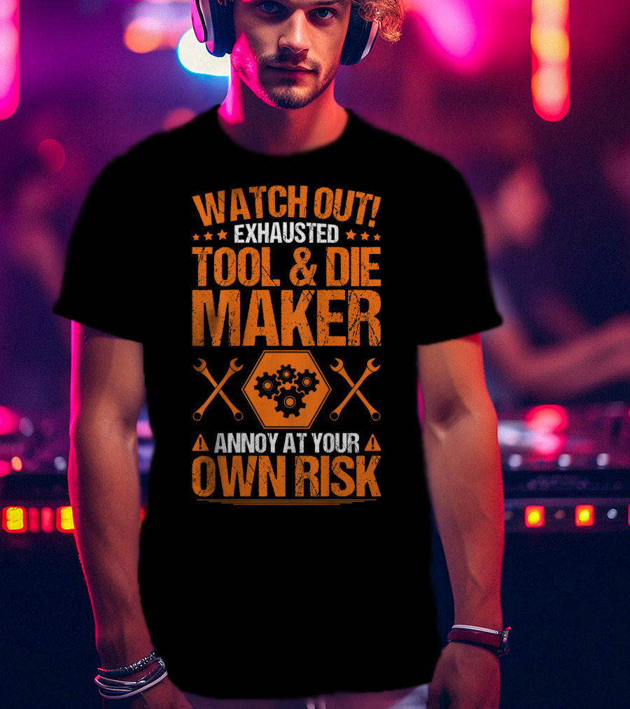 WATCH OUT Exhausted Tool And Die Maker Annoy At Your Own Risk T-Shirt