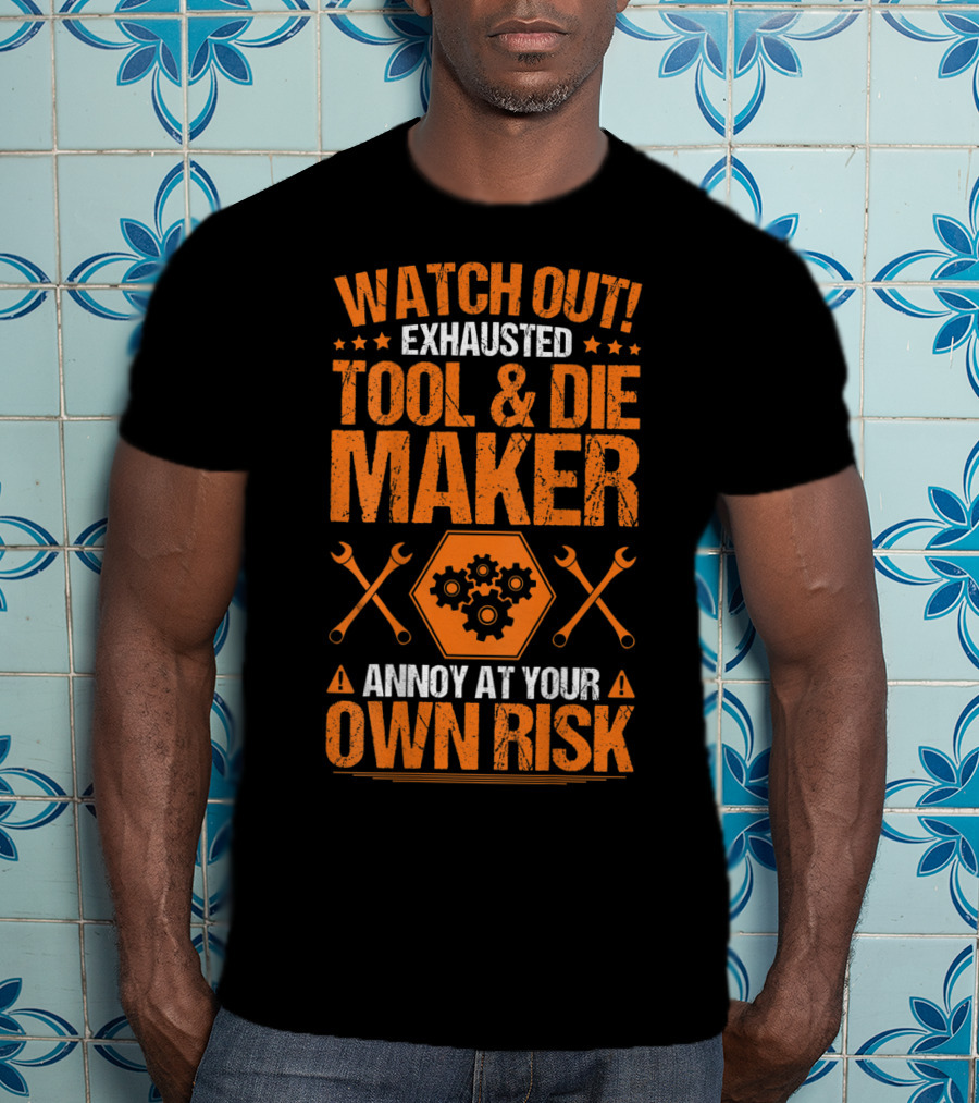 WATCH OUT Exhausted Tool And Die Maker Annoy At Your Own Risk T-Shirt