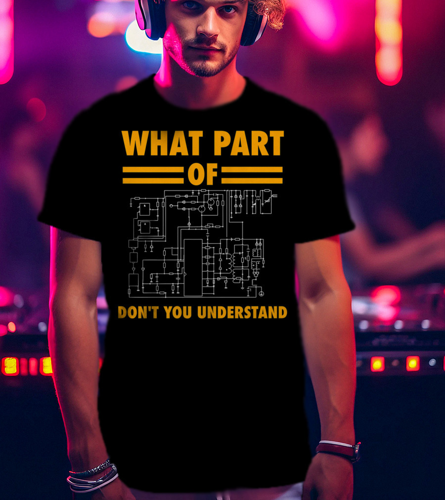 What Part Of Don't You Understand Electronic Engineering Circuit Diagram T-Shirt