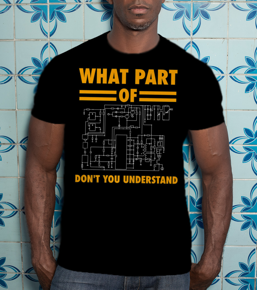 What Part Of Don't You Understand Electronic Engineering Circuit Diagram T-Shirt