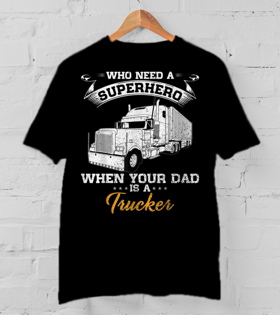 Who Need A Superhero When Your Dad Is A Trucker T-Shirt