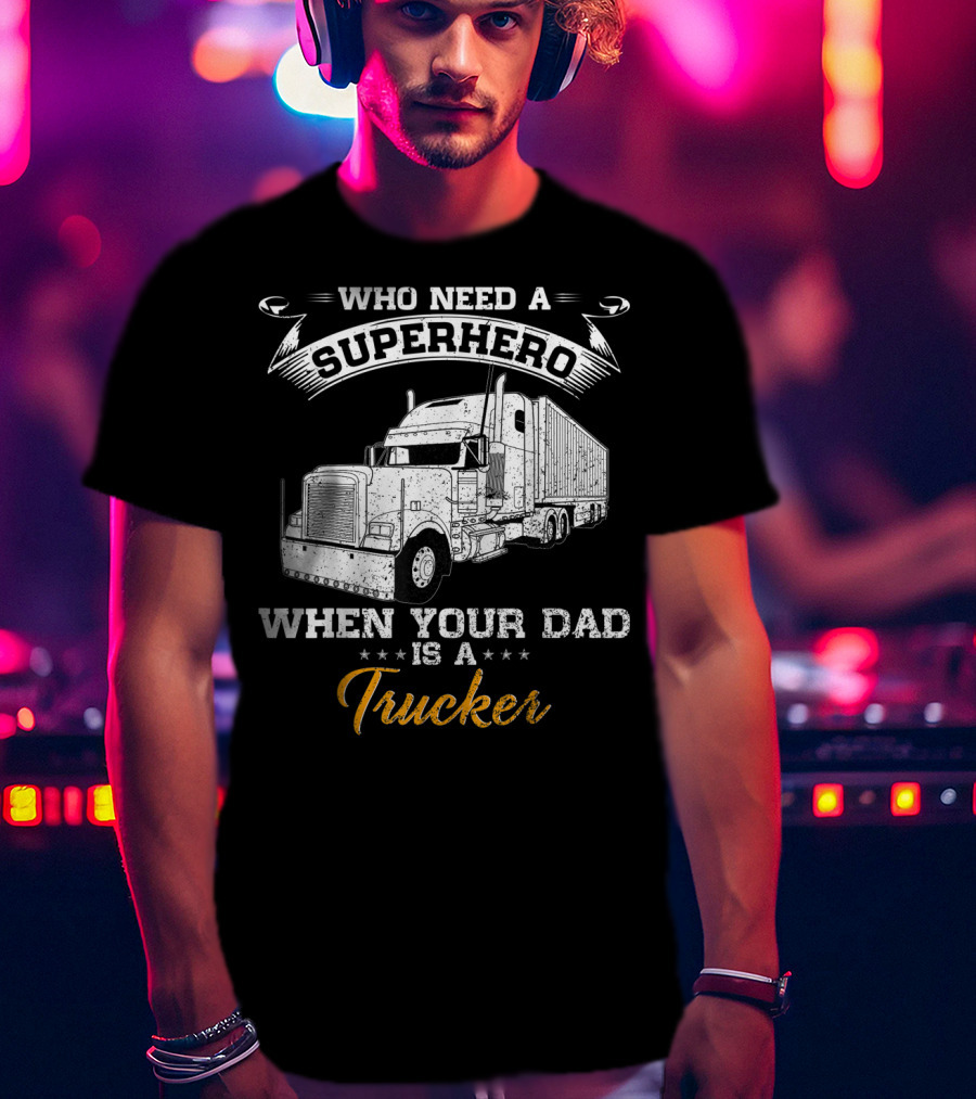 Who Need A Superhero When Your Dad Is A Trucker T-Shirt
