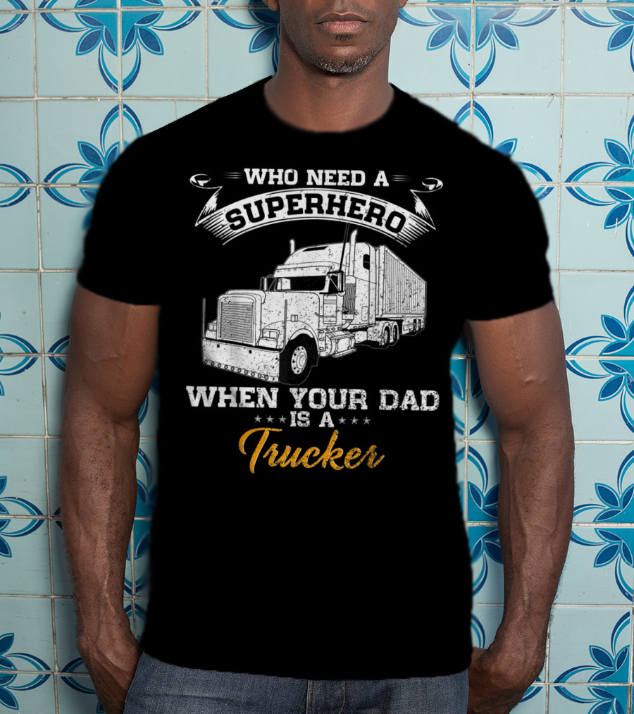 Who Need A Superhero When Your Dad Is A Trucker T-Shirt