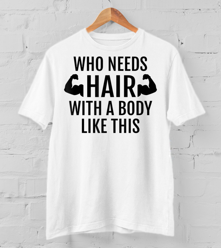 Who Needs Hair With A Body Like This Dad Muscles T-Shirt