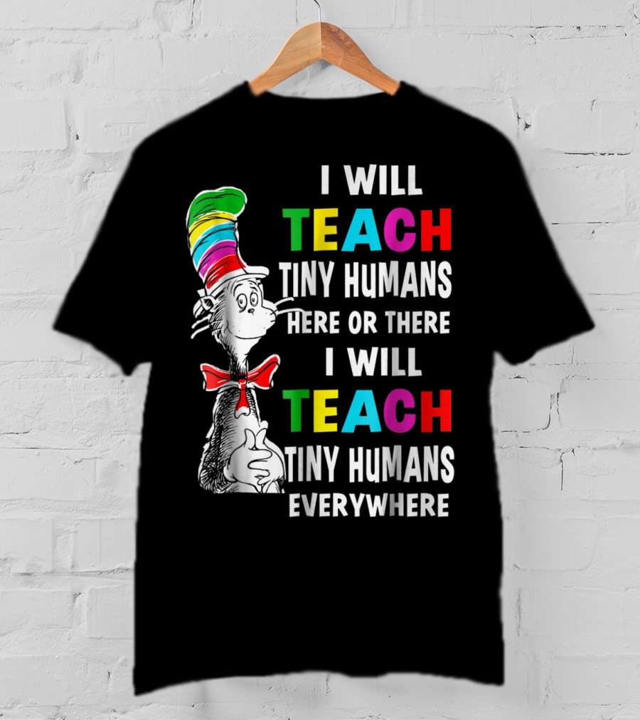 I Will Teach Tiny Humans Here Or There I Will Teach Tiny Humans Everywhere Cat In The Hat Teacher Day T-Shirt
