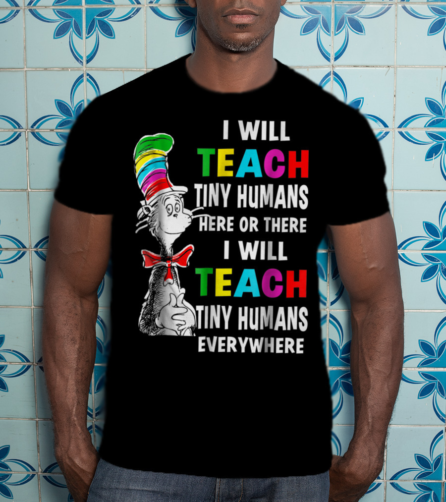 I Will Teach Tiny Humans Here Or There I Will Teach Tiny Humans Everywhere Cat In The Hat Teacher Day T-Shirt