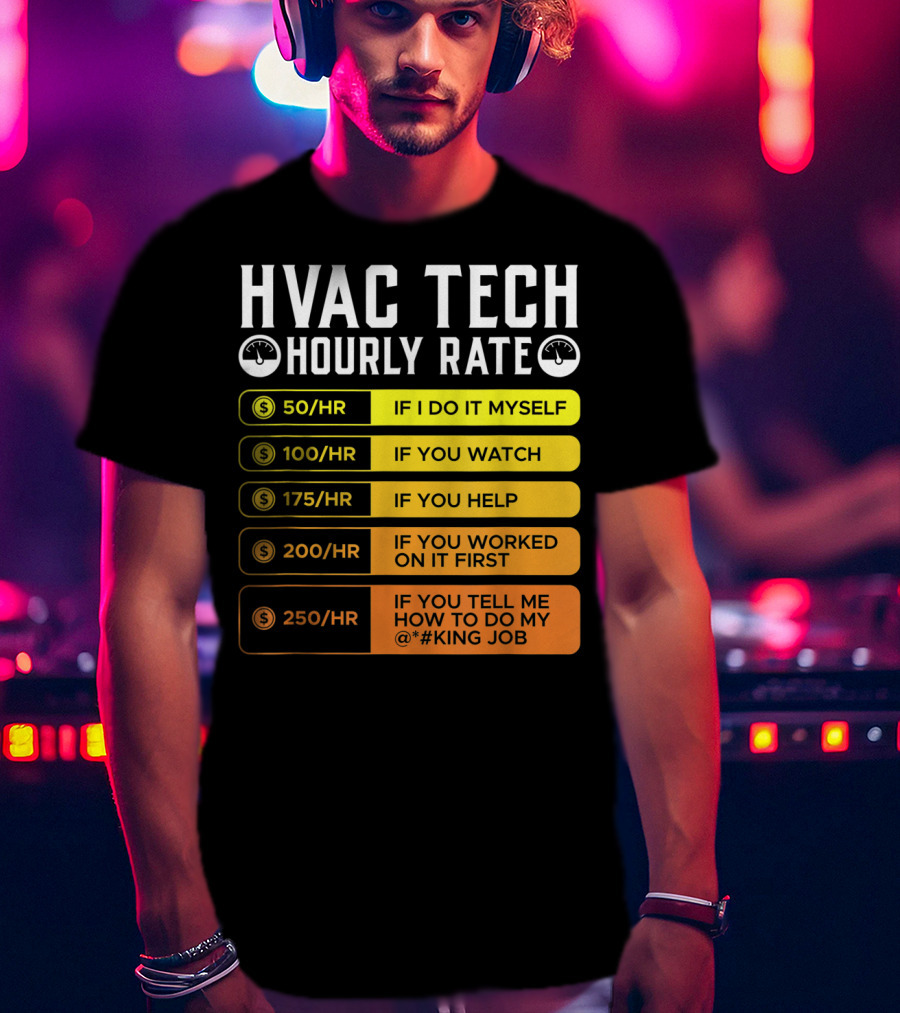 HVAC Technician Hourly Rate: If I Do It Myself, If You Watch, If You Help, If You Worked On It First, If You Tell Me How To Do My Job T-Shirt