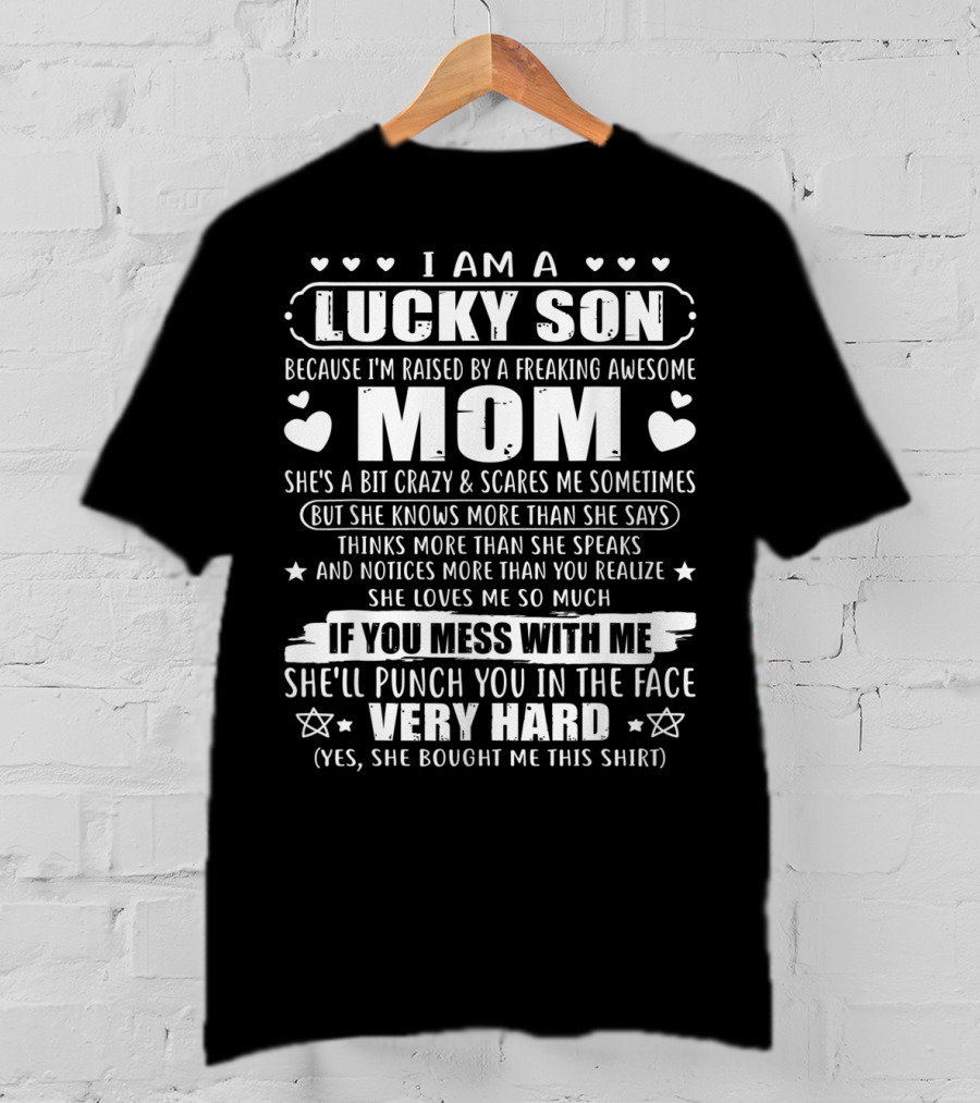 I Am A Lucky Son Because I'm Raised By A Freaking Awesome Mom She's A Bit Crazy If You Mess With Me She'll Punch You In The Face Very Hard T-Shirt