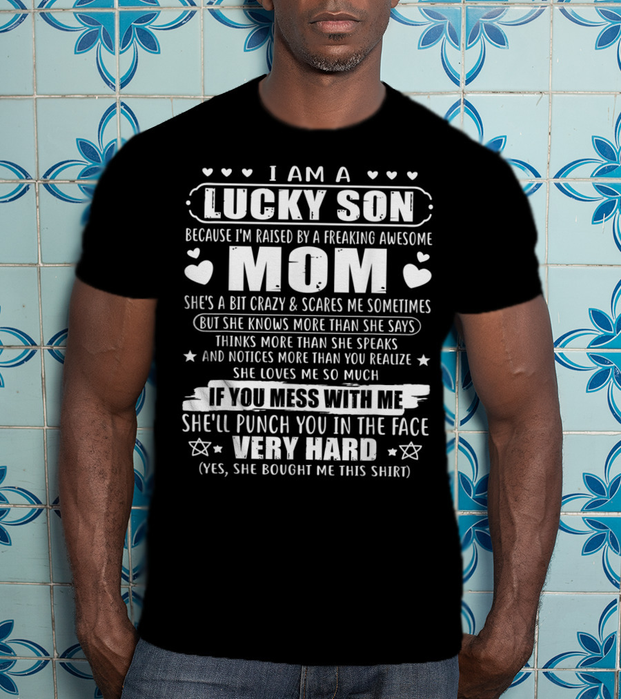 I Am A Lucky Son Because I'm Raised By A Freaking Awesome Mom She's A Bit Crazy If You Mess With Me She'll Punch You In The Face Very Hard T-Shirt