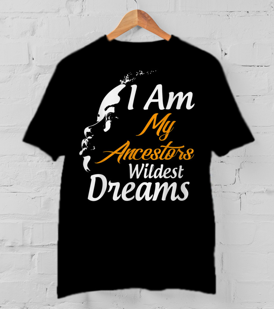 I Am My Ancestors Wildest Dreams Black His Face T-Shirt