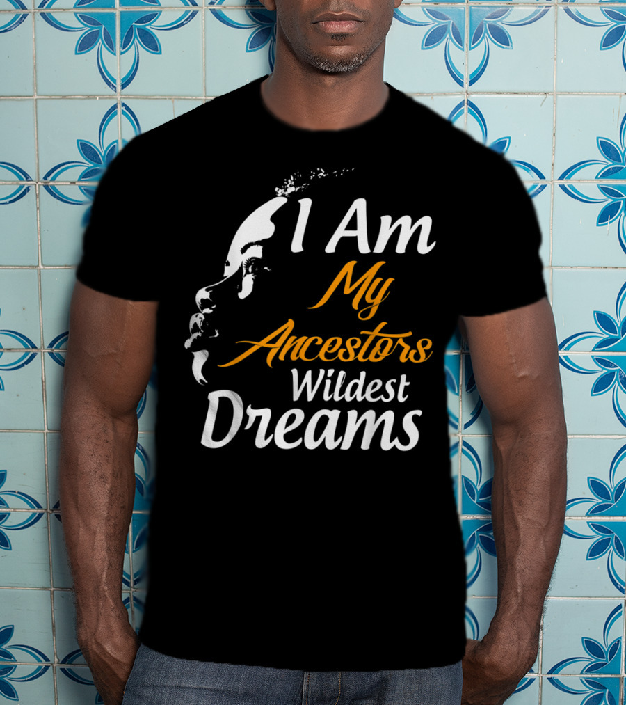 I Am My Ancestors Wildest Dreams Black His Face T-Shirt