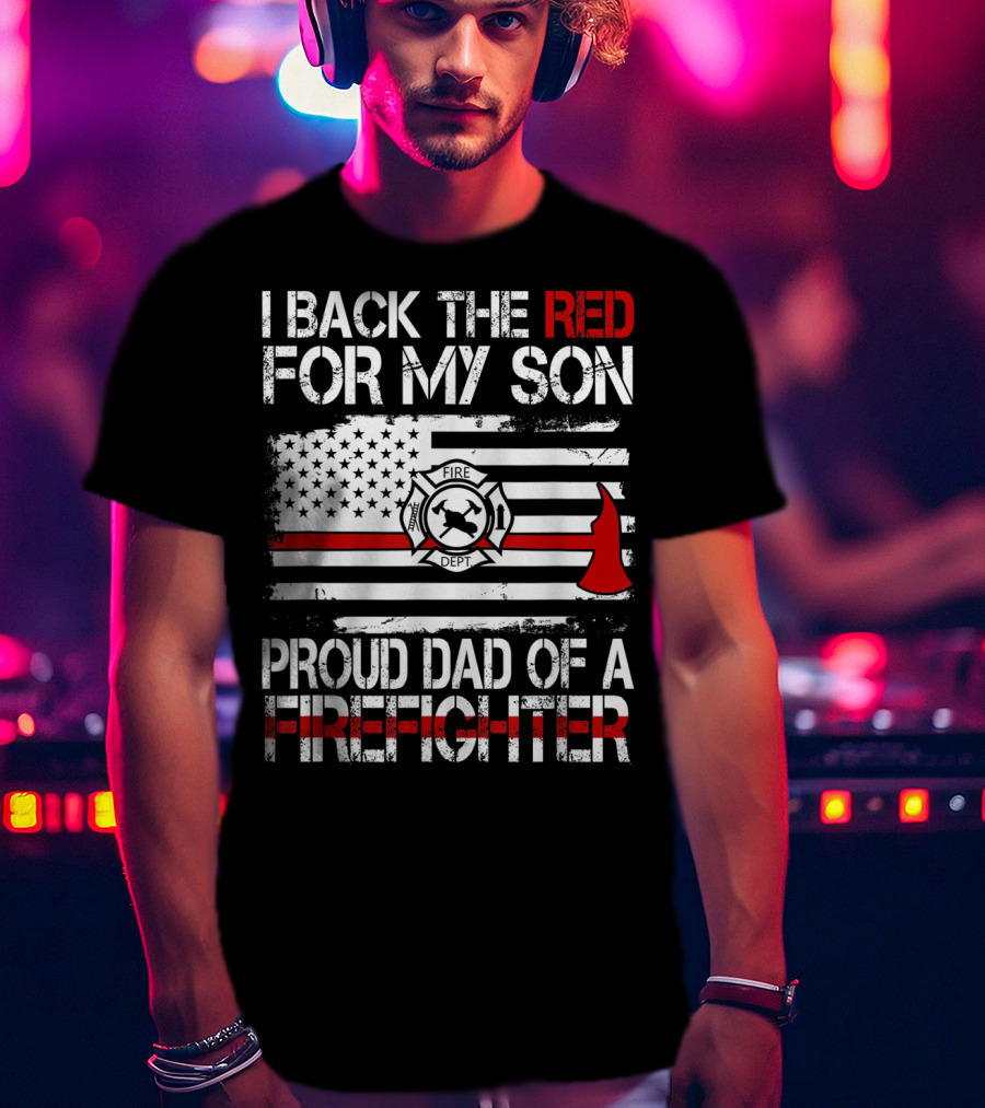 I Back The Red For My Son Proud Dad Of A Firefighter Fire Dept Flag Axe T-Shirt