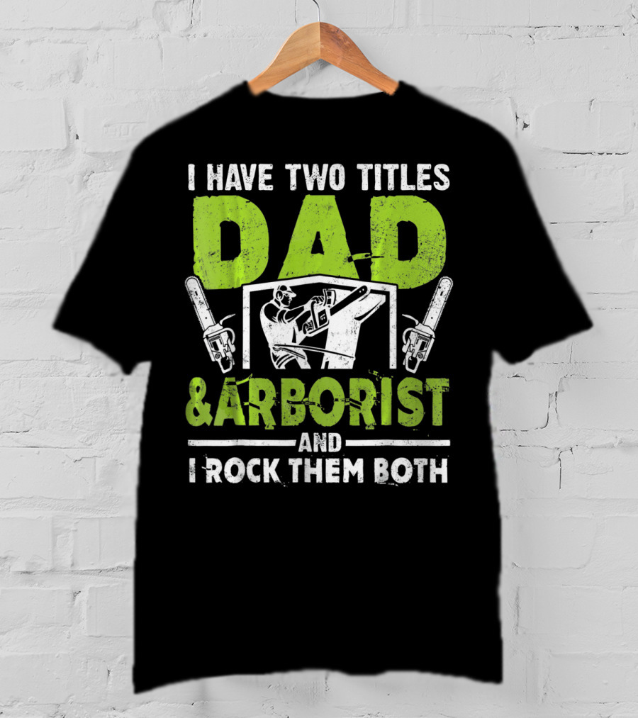 I Have Two Titles Dad And Arborist And I Rock Them Both Chainsaw Worker T-Shirt