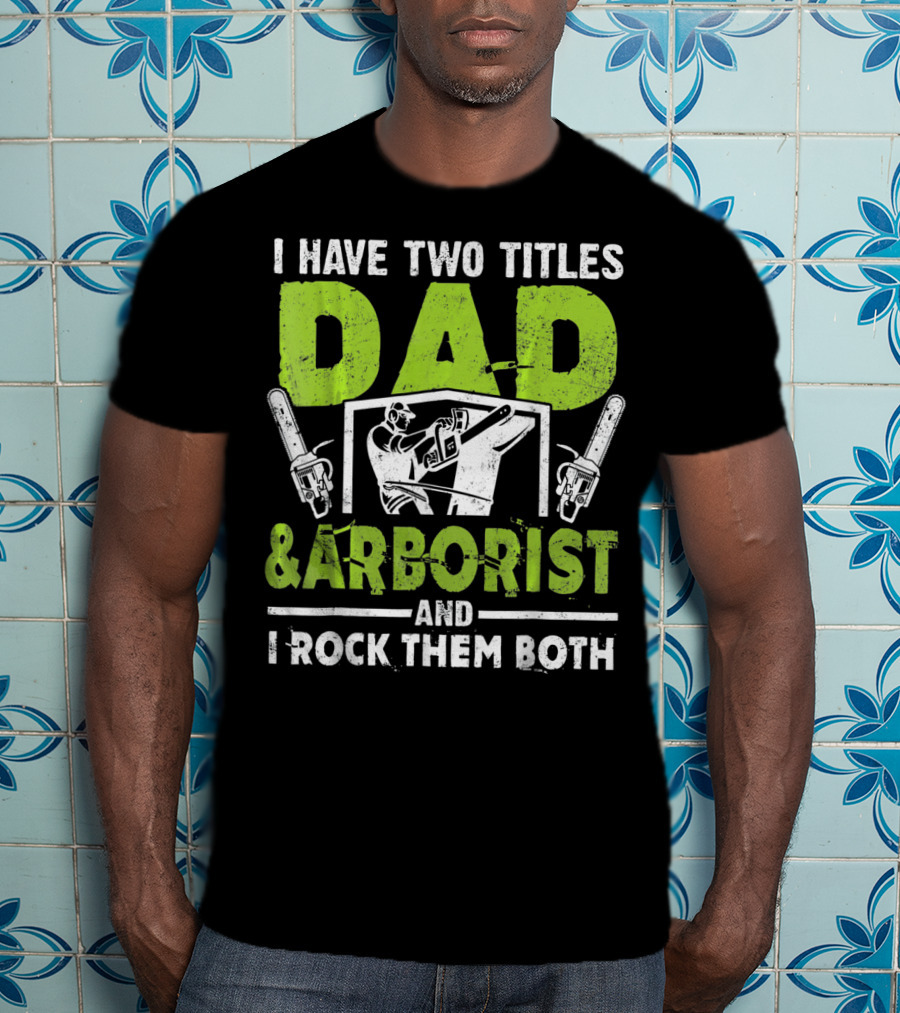 I Have Two Titles Dad And Arborist And I Rock Them Both Chainsaw Worker T-Shirt