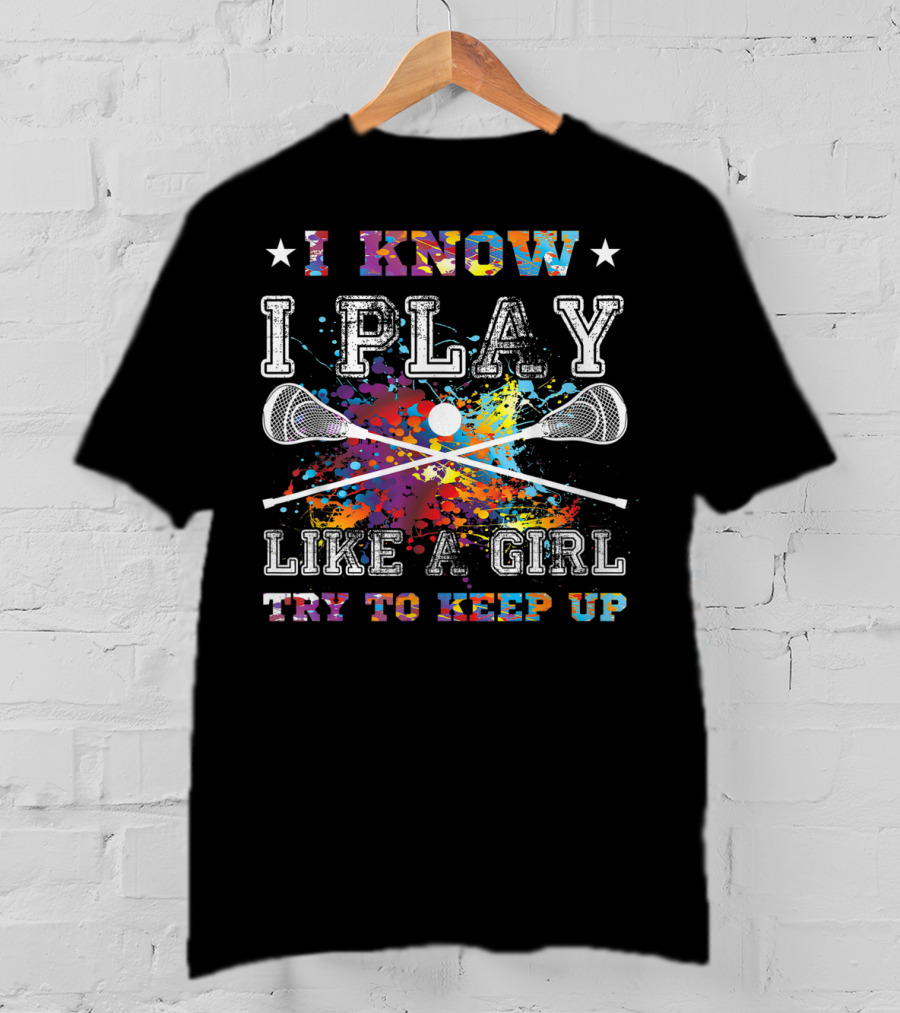 I Know I Play Like A Girl Try To Keep Up Lacrosse T-Shirt