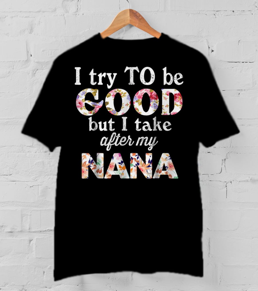 I Try To Be Good But I Take After My Nana Floral Letters T-Shirt