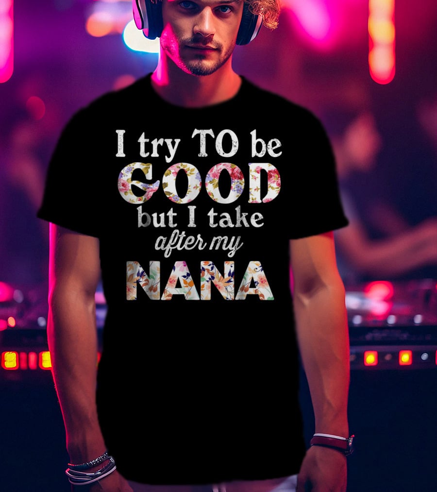 I Try To Be Good But I Take After My Nana Floral Letters T-Shirt