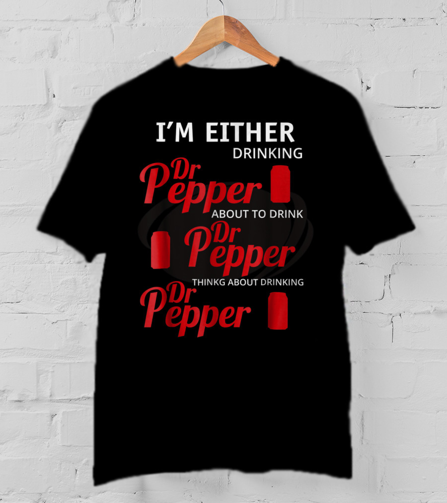 I'm Either Drinking Dr Pepper About To Drink Dr Pepper Thinkng About Drinking Dr Pepper T-Shirt