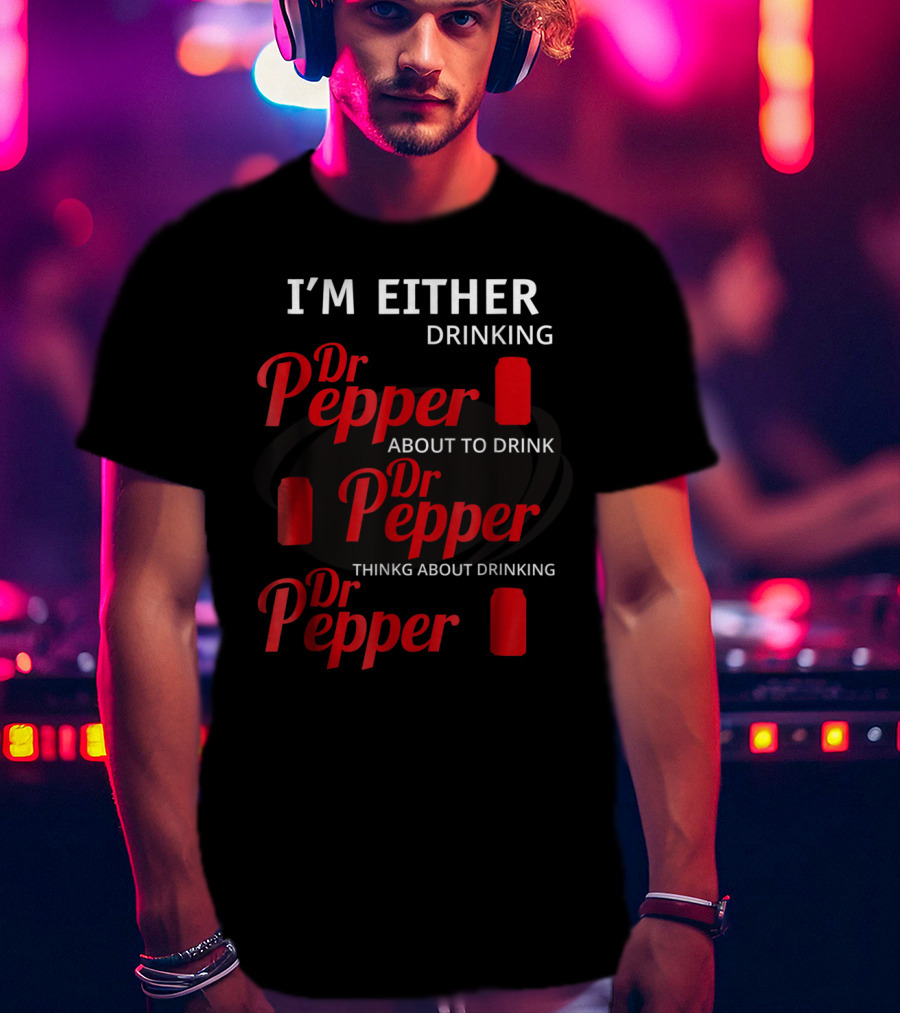 I'm Either Drinking Dr Pepper About To Drink Dr Pepper Thinkng About Drinking Dr Pepper T-Shirt