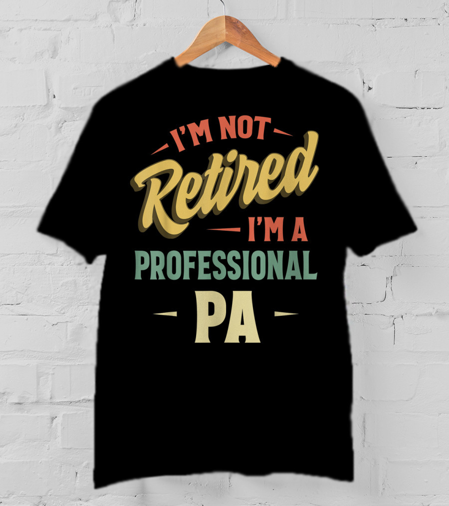 I'm Not Retired I'm A Professional PA T-Shirt