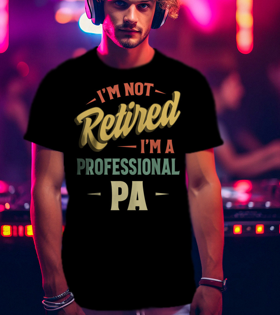 I'm Not Retired I'm A Professional PA T-Shirt