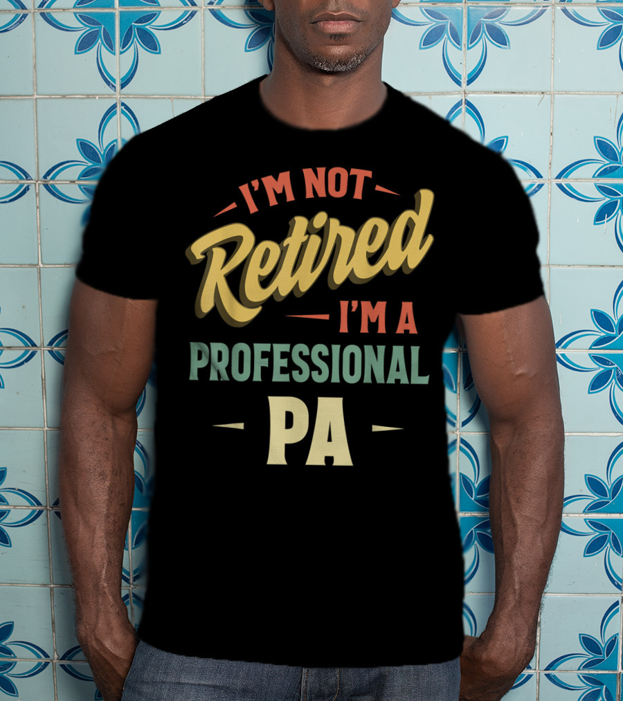 I'm Not Retired I'm A Professional PA T-Shirt