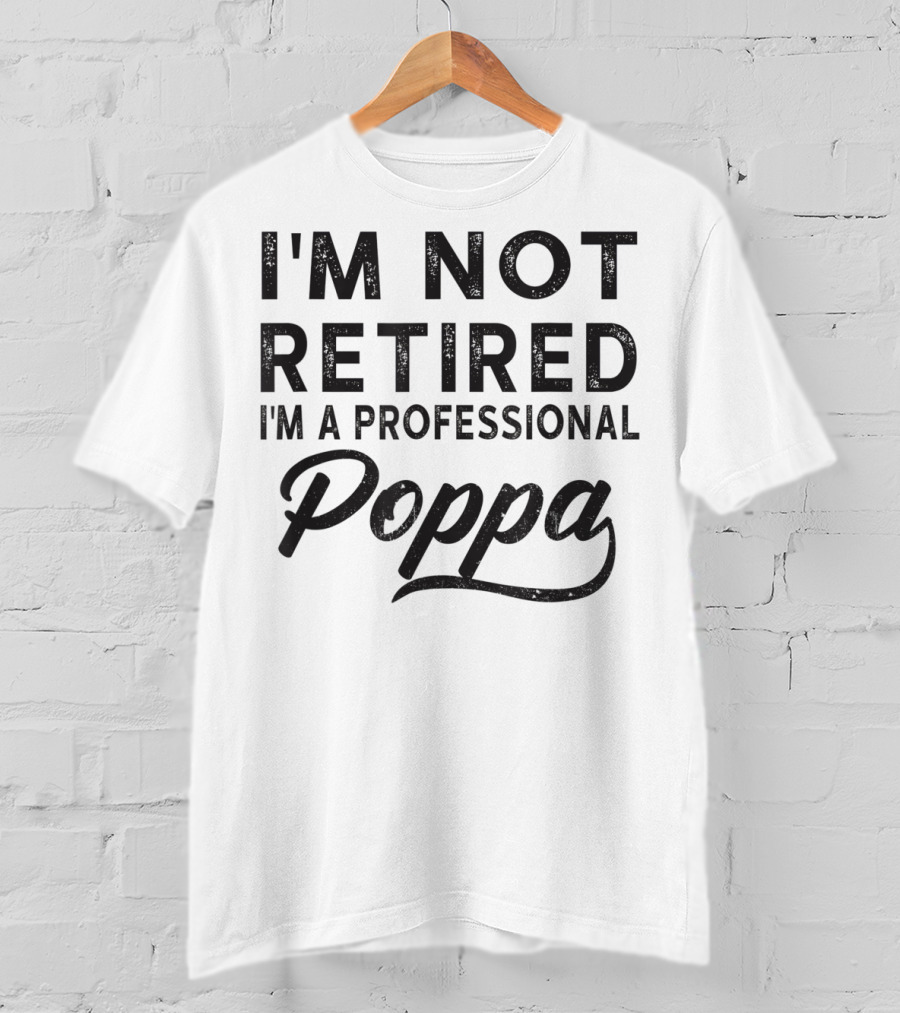I'm Not Retired I'm A Professional Poppa T-Shirt