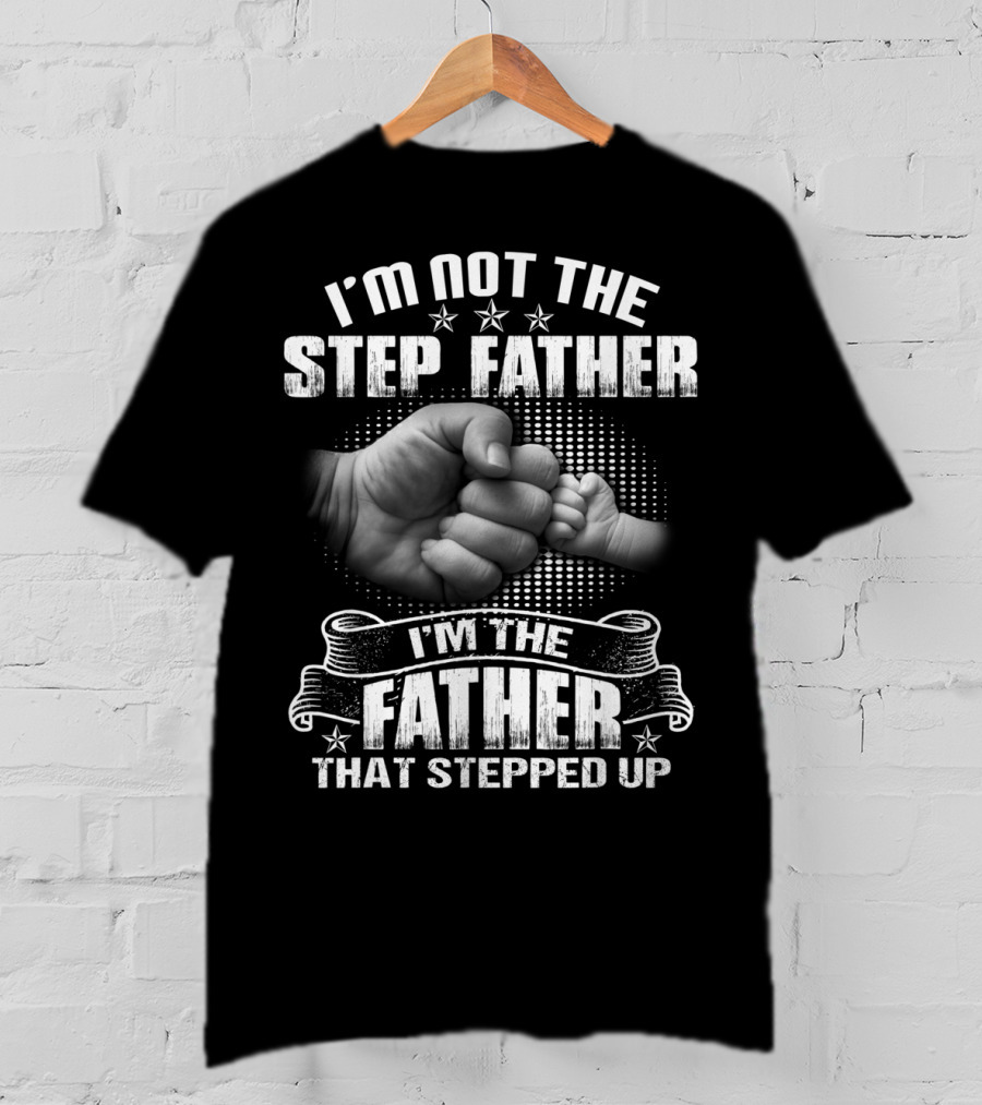 I'm Not The Step Father I'm The Father That Stepped Up Fist Bump T-Shirt