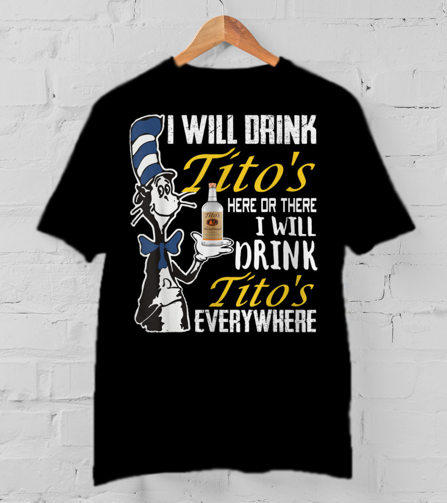 I Will Drink Tito's Here Or There I Will Drink Tito's Everywhere T-Shirt