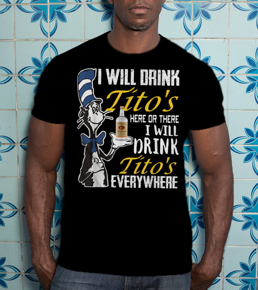 I Will Drink Tito's Here Or There I Will Drink Tito's Everywhere T-Shirt