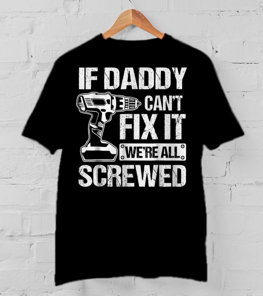 If Daddy Can't Fix It We're All Screwed Drill Handyman Humor T-Shirt