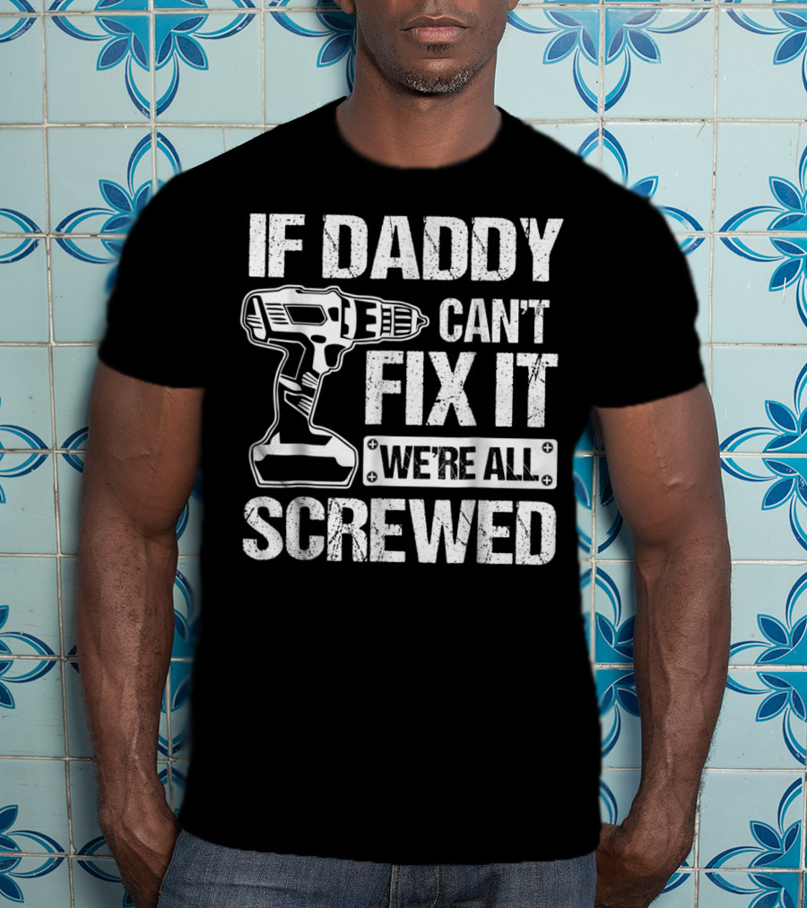 If Daddy Can't Fix It We're All Screwed Drill Handyman Humor T-Shirt